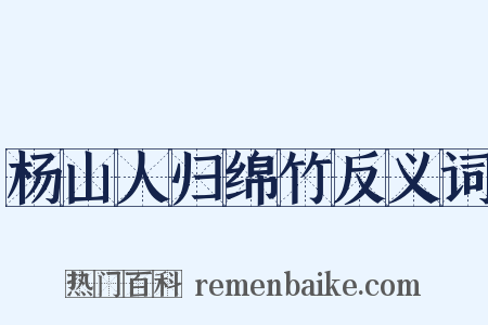 杨山人归绵竹反义词是什么意思的图片